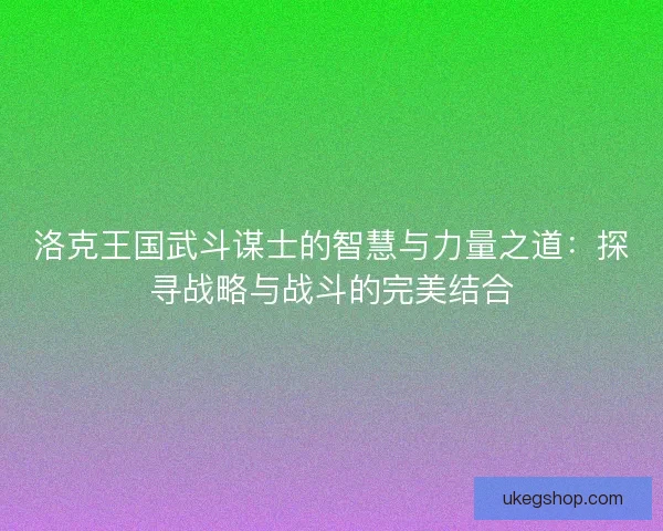 洛克王国武斗谋士的智慧与力量之道：探寻战略与战斗的完美结合