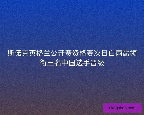 斯诺克英格兰公开赛资格赛次日白雨露领衔三名中国选手晋级